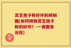 灵芝孢子粉好坏的辨别图(如何辨别灵芝孢子粉的好坏？-一张图告诉你)