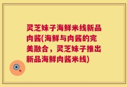 灵芝妹子海鲜米线新品肉酱(海鲜与肉酱的完美融合，灵芝妹子推出新品海鲜肉酱米线)