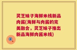 灵芝妹子海鲜米线新品肉酱(海鲜与肉酱的完美融合，灵芝妹子推出新品海鲜肉酱米线)