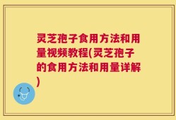 灵芝孢子食用方法和用量视频教程(灵芝孢子的食用方法和用量详解)