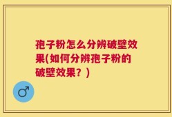 孢子粉怎么分辨破壁效果(如何分辨孢子粉的破壁效果？)