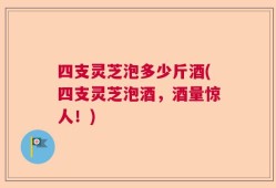 四支灵芝泡多少斤酒(四支灵芝泡酒，酒量惊人！)