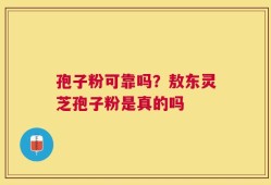 孢子粉可靠吗？敖东灵芝孢子粉是真的吗
