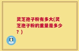 灵芝孢子粉有多大(灵芝孢子粉的重量是多少？)