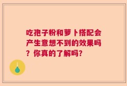 吃孢子粉和萝卜搭配会产生意想不到的效果吗？你真的了解吗？