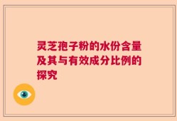 灵芝孢子粉的水份含量及其与有效成分比例的探究
