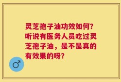 灵芝孢子油功效如何？听说有医务人员吃过灵芝孢子油，是不是真的有效果的呀？