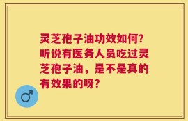 灵芝孢子油功效如何？听说有医务人员吃过灵芝孢子油，是不是真的有效果的呀？