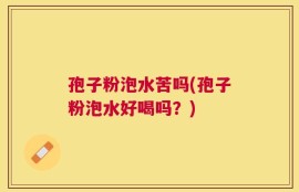 孢子粉泡水苦吗(孢子粉泡水好喝吗？)