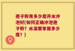 孢子粉用多少度开水冲泡好(如何正确冲泡孢子粉？水温要掌握多少度？)
