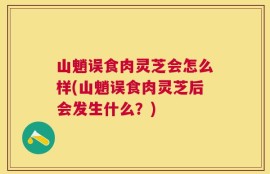山魈误食肉灵芝会怎么样(山魈误食肉灵芝后会发生什么？)