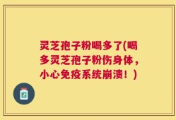 灵芝孢子粉喝多了(喝多灵芝孢子粉伤身体，小心免疫系统崩溃！)