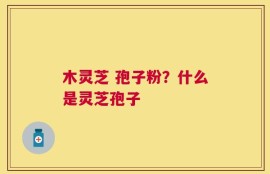 木灵芝 孢子粉？什么是灵芝孢子