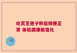 吃灵芝孢子粉后排便正常 体验健康新变化