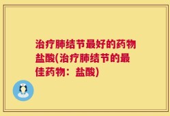 治疗肺结节最好的药物盐酸(治疗肺结节的最佳药物：盐酸)