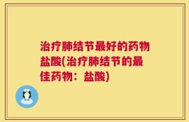 治疗肺结节最好的药物盐酸(治疗肺结节的最佳药物：盐酸)