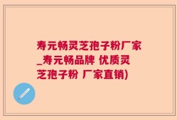 寿元畅灵芝孢子粉厂家_寿元畅品牌 优质灵芝孢子粉 厂家直销)