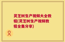 灵芝树生产视频大全教程(灵芝树生产视频教程全集分享)