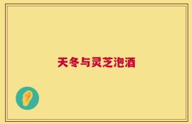 天冬与灵芝泡酒