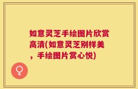 如意灵芝手绘图片欣赏高清(如意灵芝别样美，手绘图片赏心悦)