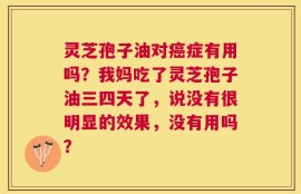 灵芝孢子油对癌症有用吗？我妈吃了灵芝孢子油三四天了，说没有很明显的效果，没有用吗？