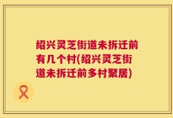 绍兴灵芝街道未拆迁前有几个村(绍兴灵芝街道未拆迁前多村聚居)
