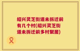 绍兴灵芝街道未拆迁前有几个村(绍兴灵芝街道未拆迁前多村聚居)