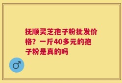 抚顺灵芝孢子粉批发价格？一斤40多元的孢子粉是真的吗