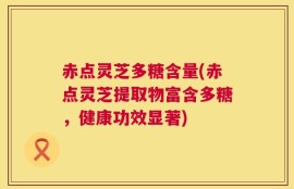 赤点灵芝多糖含量(赤点灵芝提取物富含多糖，健康功效显著)