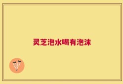 灵芝泡水喝有泡沫