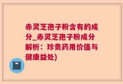赤灵芝孢子粉含有的成分_赤灵芝孢子粉成分解析：珍贵药用价值与健康益处)