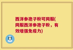 西洋参孢子粉可同服(同服西洋参孢子粉，有效增强免疫力)