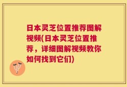 日本灵芝位置推荐图解视频(日本灵芝位置推荐，详细图解视频教你如何找到它们)