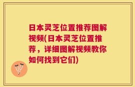 日本灵芝位置推荐图解视频(日本灵芝位置推荐，详细图解视频教你如何找到它们)