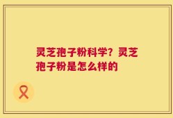 灵芝孢子粉科学？灵芝孢子粉是怎么样的