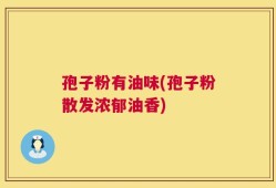 孢子粉有油味(孢子粉散发浓郁油香)
