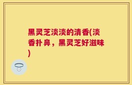 黑灵芝淡淡的清香(淡香扑鼻，黑灵芝好滋味)