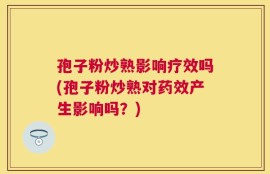 孢子粉炒熟影响疗效吗(孢子粉炒熟对药效产生影响吗？)