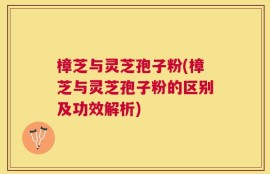 樟芝与灵芝孢子粉(樟芝与灵芝孢子粉的区别及功效解析)