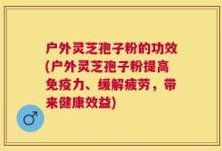 户外灵芝孢子粉的功效(户外灵芝孢子粉提高免疫力、缓解疲劳，带来健康效益)