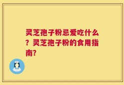 灵芝孢子粉忌爱吃什么？灵芝孢子粉的食用指南？