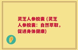 灵芝人参胶囊 (灵芝人参胶囊：自然萃取，促进身体健康)