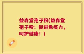 益森堂孢子粉(益森堂孢子粉：促进免疫力，呵护健康！)