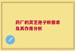 药厂的灵芝孢子粉需求及其作用分析