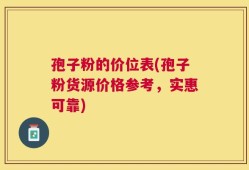 孢子粉的价位表(孢子粉货源价格参考，实惠可靠)