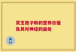 灵芝孢子粉的营养价值及其对神经的益处