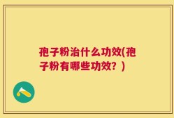 孢子粉治什么功效(孢子粉有哪些功效？)