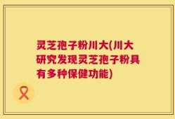 灵芝孢子粉川大(川大研究发现灵芝孢子粉具有多种保健功能)