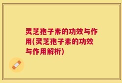 灵芝孢子素的功效与作用(灵芝孢子素的功效与作用解析)