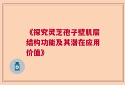 《探究灵芝孢子壁肌层结构功能及其潜在应用价值》